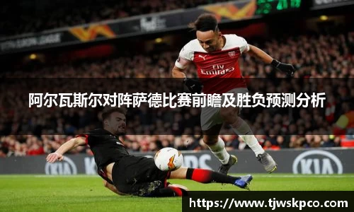 阿尔瓦斯尔对阵萨德比赛前瞻及胜负预测分析